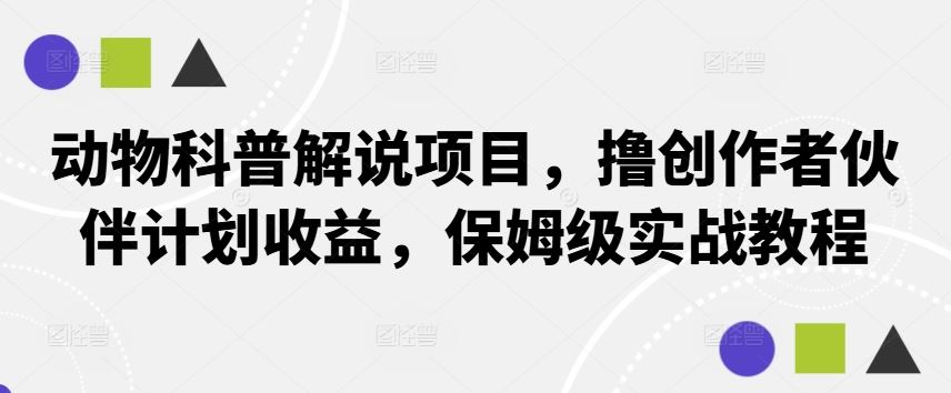 动物科普解说项目，撸创作者伙伴计划收益，保姆级实战教程-解忧云网络