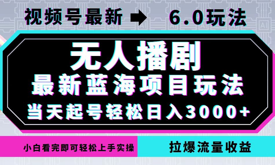 （12737期）视频号最新6.0玩法，无人播剧，轻松日入3000+，最新蓝海项目，拉爆流量…-解忧云网络