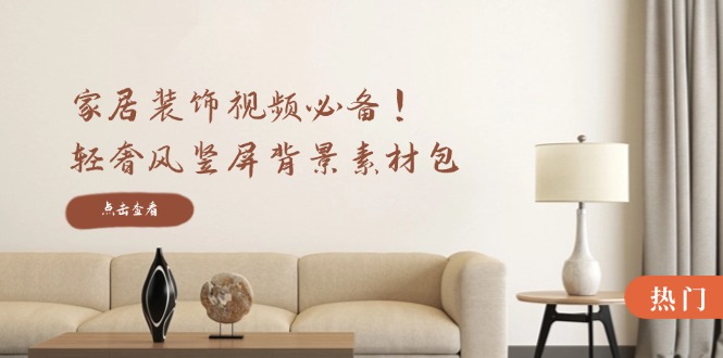 （12753期）家居装饰视频必备！轻奢风竖屏背景素材包，含清晰、中间虚化、全屏虚化-解忧云网络