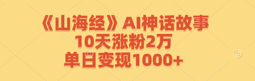 （12761期）《山海经》AI神话故事，10天涨粉2万，单日变现1000+-解忧云网络