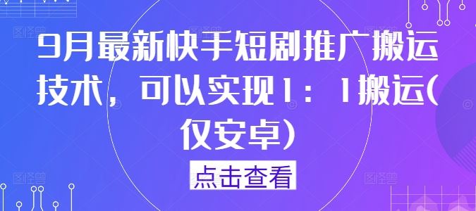9月最新快手短剧推广搬运技术，可以实现1：1搬运(仅安卓)-解忧云网络