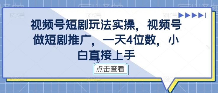 视频号短剧玩法实操，视频号做短剧推广，一天4位数，小白直接上手-解忧云网络