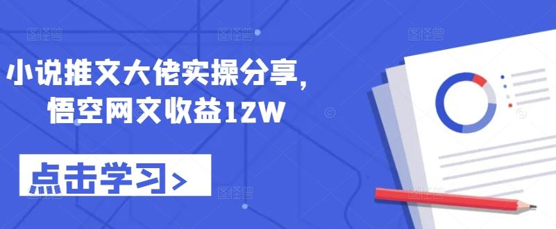 小说推文大佬实操分享，悟空网文收益12W-解忧云网络