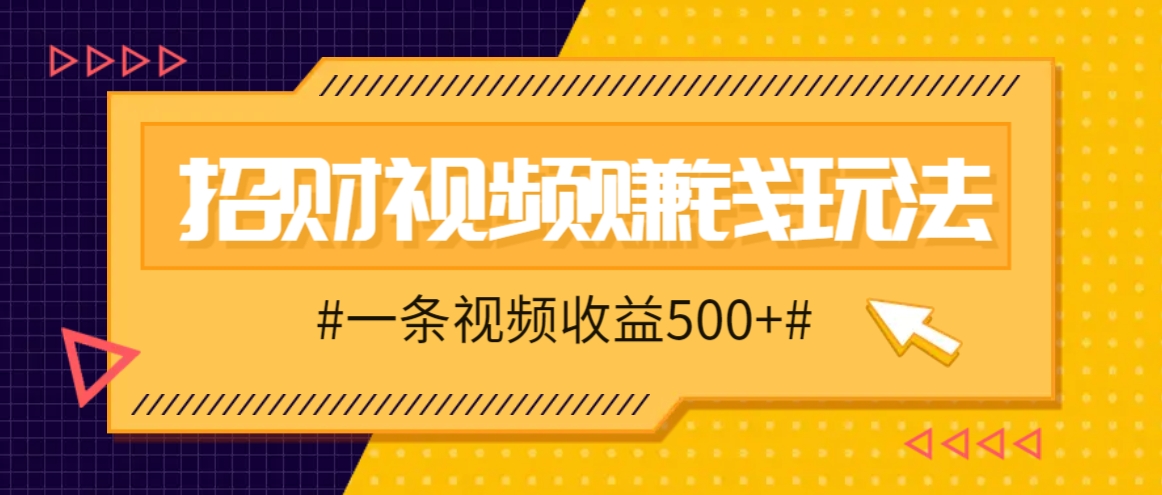 招财视频赚钱玩法，一条视频收益500+，零门槛小白也能学会-解忧云网络