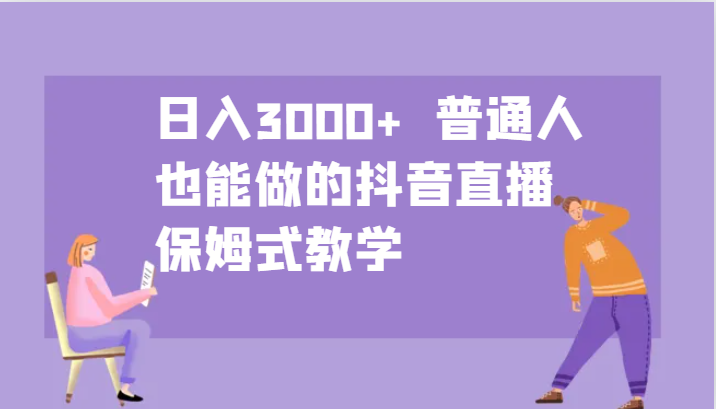 日入3000+  普通人也能做的抖音直播   保姆式教学-解忧云网络