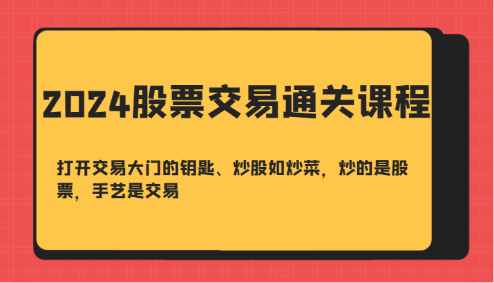 2024股票交易通关课-打开交易大门的钥匙、炒股如炒菜，炒的是股票，手艺是交易-解忧云网络