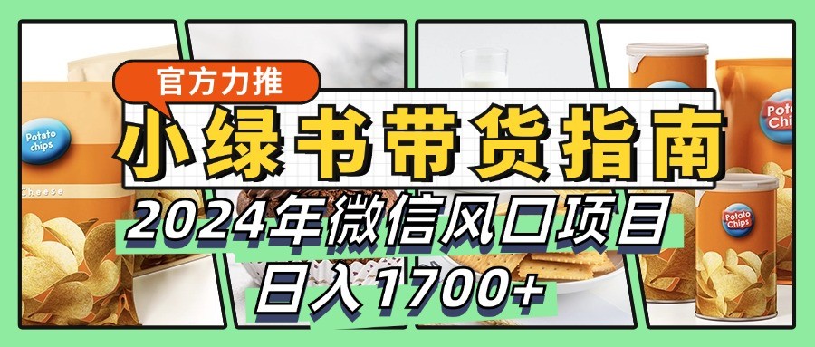 小绿书带货完全教学指南，2024年微信风口项目，日入1700+-解忧云网络