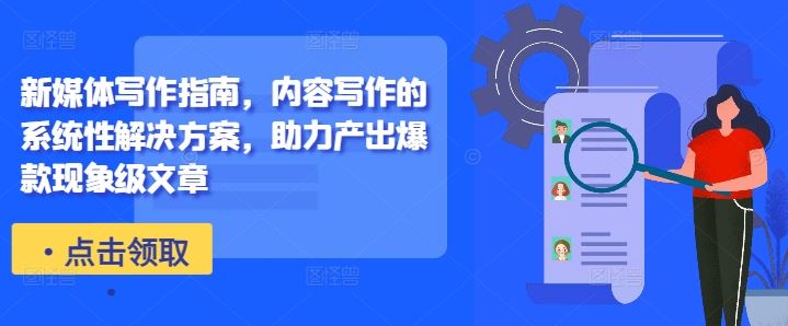 新媒体写作指南，内容写作的系统性解决方案，助力产出爆款现象级文章-解忧云网络