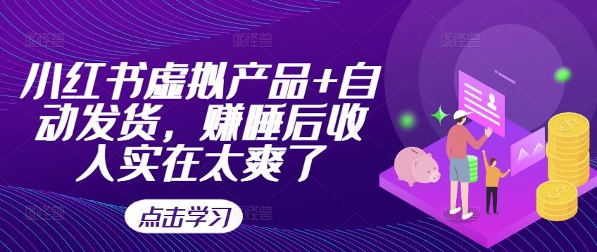 小红书虚拟产品+自动发货，赚睡后收入实在太爽了-解忧云网络