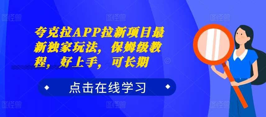 夸克拉APP拉新项目最新独家玩法，保姆级教程，好上手，可长期-解忧云网络