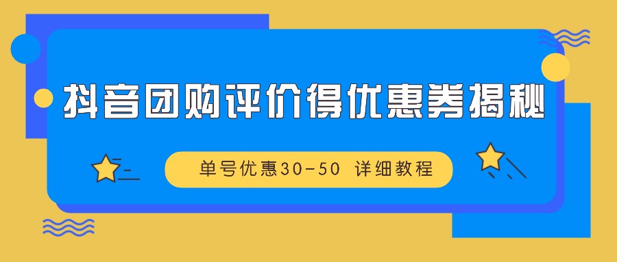 抖音团购评价得优惠券揭秘 单号优惠30-50 详细教程-解忧云网络