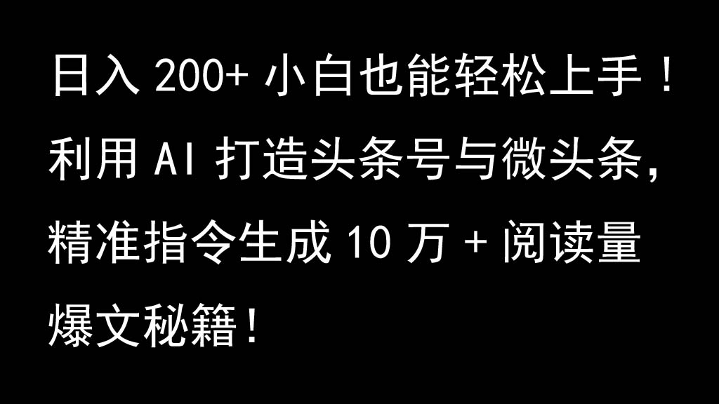 利用AI打造头条号与微头条，精准指令生成10万+阅读量爆文秘籍！日入200+小白也能轻…-解忧云网络