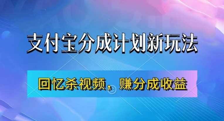 支付宝分成计划最新玩法，利用回忆杀视频，赚分成计划收益，操作简单，新手也能轻松月入过万-解忧云网络