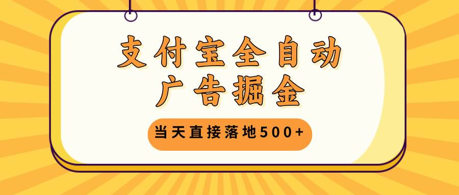 （13113期）支付宝全自动广告掘金，当天直接落地500+，无需养鸡可矩阵放大操作-解忧云网络