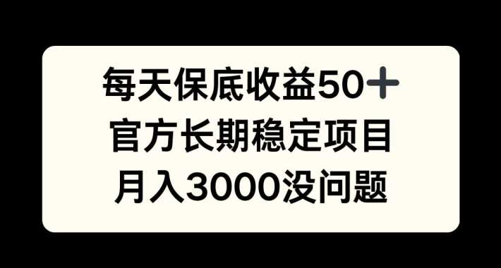 每天收益保底50+，官方长期稳定项目，月入3000没问题【揭秘】-解忧云网络