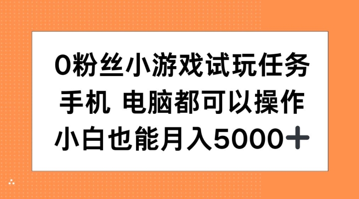0粉丝小游戏试玩任务，手机电脑都可以操作，小白也能月入5000+【揭秘】-解忧云网络