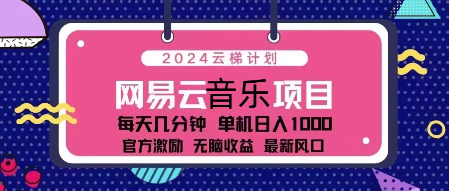 （13263期）2024云梯计划 网易云音乐项目：每天几分钟 单机日入1000 官方激励 无脑…-解忧云网络