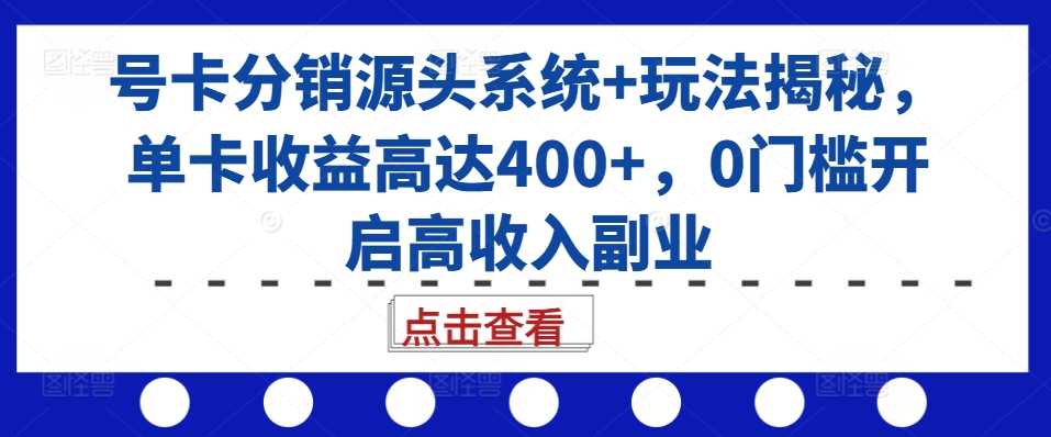号卡分销源头系统+玩法揭秘，单卡收益高达400+，0门槛开启高收入副业-解忧云网络