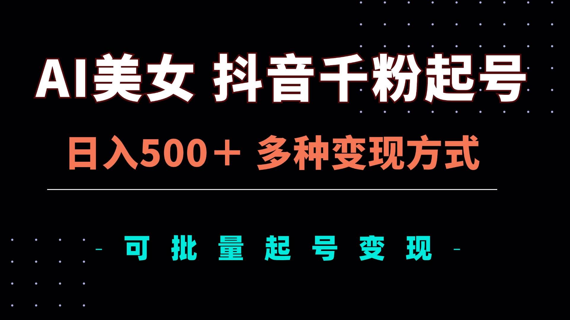 （13338期）AI美女抖音千粉起号玩法，日入500＋，多种变现方式，可批量矩阵起号出售-解忧云网络