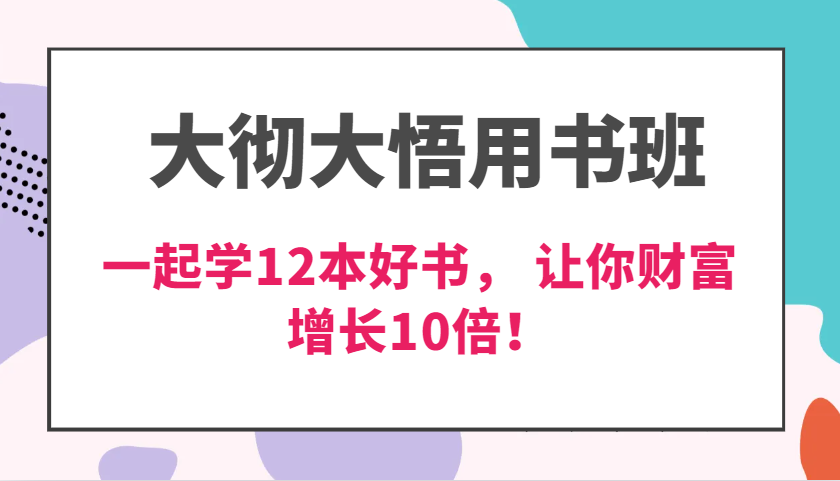 大彻大悟用书班，价值N万的课，一起学12本好书， 交付力创新提高3倍，财富增长10倍！-解忧云网络
