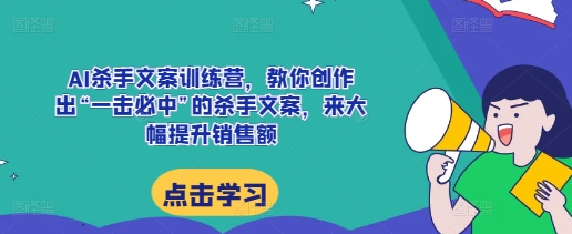 AI杀手文案训练营，教你创作出“一击必中”的杀手文案，来大幅提升销售额-解忧云网络