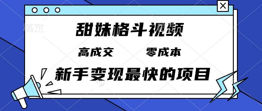 （13561期）甜妹格斗视频，高成交零成本，，谁发谁火，新手变现最快的项目，日入3000+-解忧云网络
