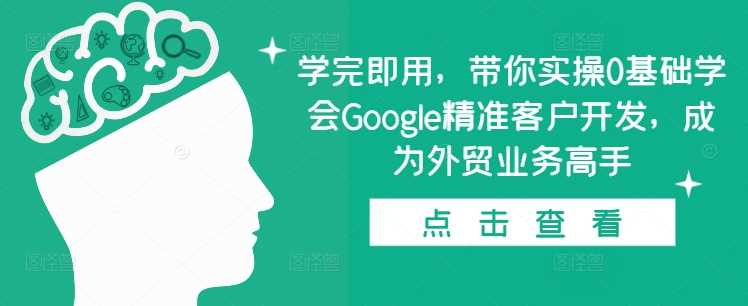 学完即用，带你实操0基础学会Google精准客户开发，成为外贸业务高手-解忧云网络