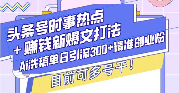 （13782期）头条号时事热点＋赚钱新爆文打法，Ai洗稿单日引流300+精准创业粉，目前…-解忧云网络